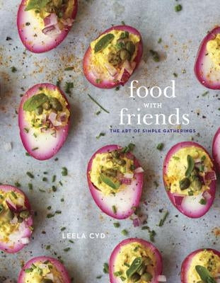 Food with Friends: The Art of Simple Gatherings: A Cookbook by Cyd, Leela