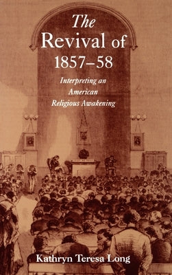 The Revival of 1857-58: Interpreting an American Religious Awakening by Long, Kathryn Teresa
