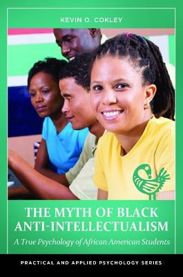 The Myth of Black Anti-Intellectualism: A True Psychology of African American Students by Cokley, Kevin O.
