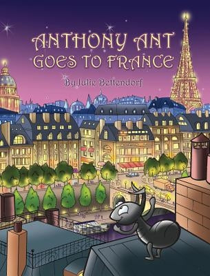 Anthony Ant Goes to France by Bettendorf, Julie