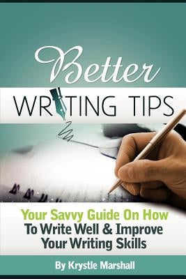 Better Writing Tips: Your Savvy Guide on How to Write Well & Improve Your Writing Skills by Marshall, Krystle