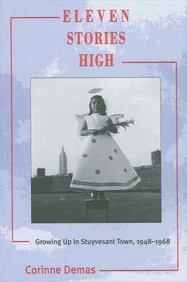Eleven Stories High: Growing Up in Stuyvesant Town, 1948-1968 by Demas, Corinne