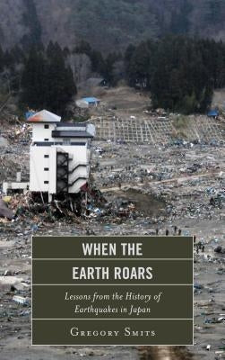 When the Earth Roars: Lessons from the History of Earthquakes in Japan by Smits, Gregory