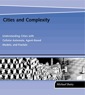 Cities and Complexity: Understanding Cities with Cellular Automata, Agent-Based Models, and Fractals by Batty, Michael