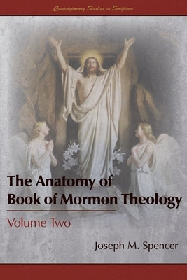 The Anatomy of Book of Mormon Theology: Volume Two by Spencer, Joseph M.