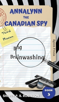 Annalynn the Canadian Spy: Big Brainwashing by Robinson, Shawn P. B.