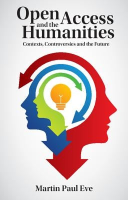 Open Access and the Humanities: Contexts, Controversies and the Future by Eve, Martin Paul