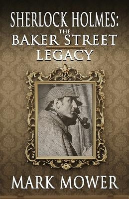 Sherlock Holmes: The Baker Street Legacy by Mower, Mark