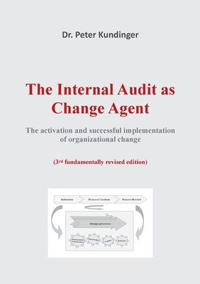 The Internal Audit as Change Agent: The activation and successful implementation of organizational change by Kundinger, Peter