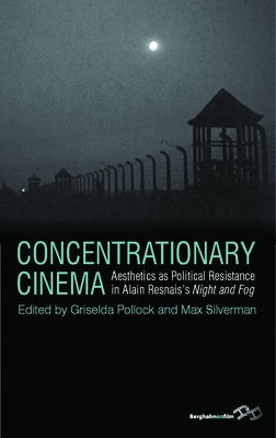 Concentrationary Cinema: Aesthetics as Political Resistance in Alain Resnais's Night and Fog by Pollock, Griselda