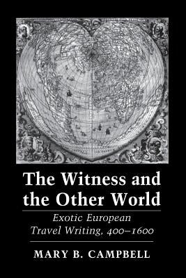 The Witness and the Other World: Exotic European Travel Writing, 400-1600 by Campbell, Mary Baine