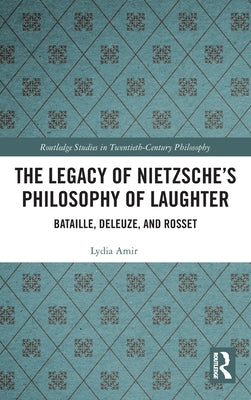 The Legacy of Nietzsche's Philosophy of Laughter: Bataille, Deleuze, and Rosset by Amir, Lydia
