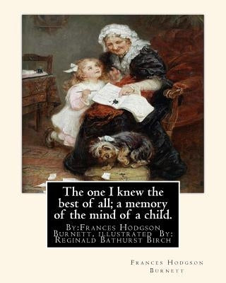 The one I knew the best of all; a memory of the mind of a child.: By: Frances Hodgson Burnett, illustrated By: Reginald B(Bathurst) Birch (May 2, 1856 by Birch, Reginald B.
