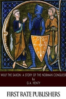 Wulf the Saxon: A Story of the Norman Conquest by Henty, G. a.