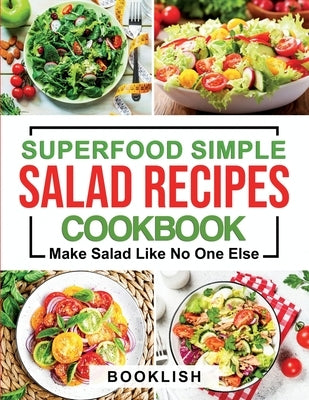 Superfood Simple Salad Recipes Cookbook: A Practical Guide for many quick, Delicious, Healthy, Good for diet and Low carb Recipes and Dressings with p by Lish, Book