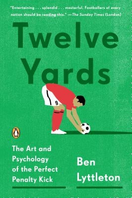 Twelve Yards: The Art and Psychology of the Perfect Penalty Kick by Lyttleton, Ben