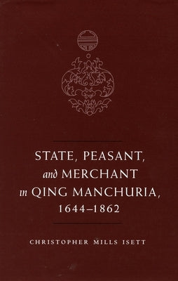 State, Peasant, and Merchant in Qing Manchuria, 1644-1862 by Isett, Christopher M.