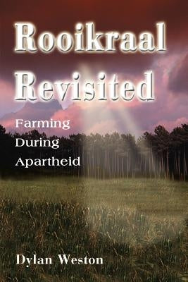 Rooikraal Revisited: Farming During Apartheid by Weston, Dylan