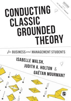 Conducting Classic Grounded Theory for Business and Management Students by Walsh, Isabelle