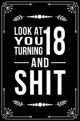 Look at You Turning 18 and Shit: Funny birthday gift for 18 year old by Publishing, Bfsc