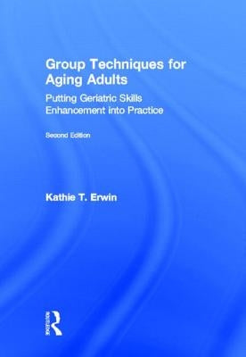 Group Techniques for Aging Adults: Putting Geriatric Skills Enhancement Into Practice by Erwin, Kathie T.