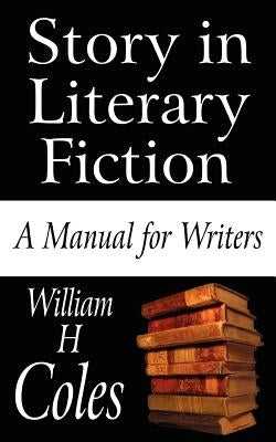 Story in Literary Fiction: A Manual for Writers by Coles, William H., Jr.