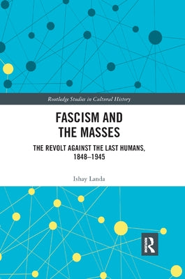 Fascism and the Masses: The Revolt Against the Last Humans, 1848-1945 by Landa, Ishay