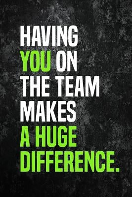 Having You On The Team Makes A Huge Difference.: Employee Appreciation Gift for Your Employees, Coworkers, or Boss by Press, Team Motivation