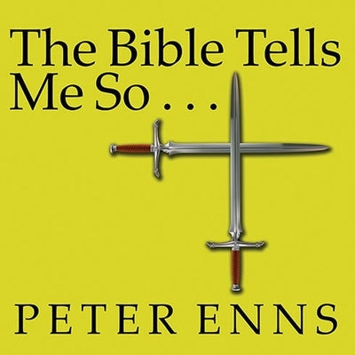 The Bible Tells Me So: Why Defending Scripture Has Made Us Unable to Read It by Enns, Peter