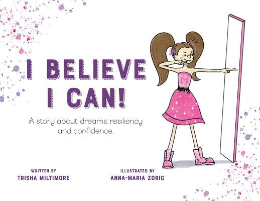 I Believe I Can!: A story about dreams, resiliency and confidence. by Miltimore, Trisha