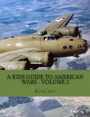 A Kids Guide to American wars - Volume 2: World War 1 to The Korean War by Kidcaps
