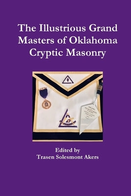 The Illustrious Grand Masters of Oklahoma Cryptic Masonry by Akers, Trasen Solesmont