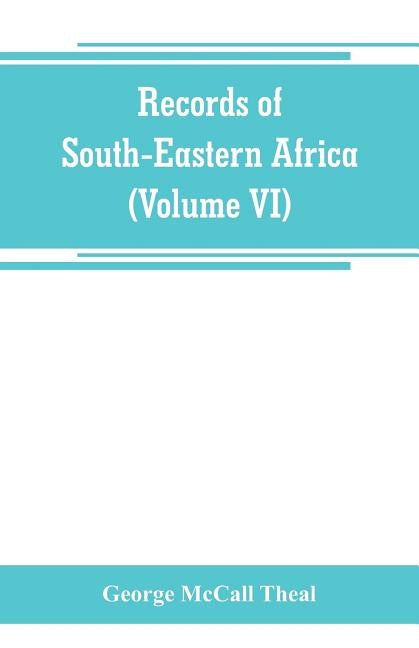 Records of South-Eastern Africa: collected in various libraries and archive departments in Europe (Volume VI) by McCall Theal, George