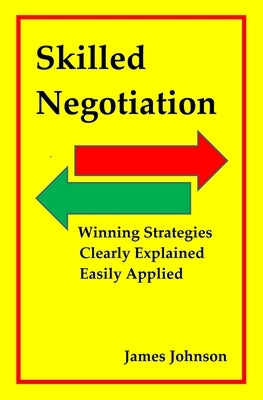Skilled Negotiation: Winning Strategies Clearly Explained Easily Applied by Johnson, James