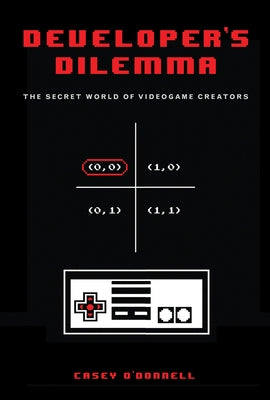 Developer's Dilemma: The Secret World of Videogame Creators by O'Donnell, Casey