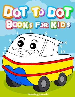 Dot to dot books for kids: Dot To Dot Books For Kids Ages 3-6: Challenging and Fun Dot to Dot Puzzles for Kids, Toddlers, Boys and Girls Ages 3, by Journals, Amazing