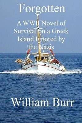 Forgotten: A WWII Novel of Survival on a Greek Island Ignored by the Nazis by Burr, William
