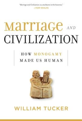 Marriage and Civilization: How Monogamy Made Us Human by Tucker, William