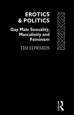 Erotics and Politics: Gay Male Sexuality, Masculinity and Feminism by Edwards, Tim