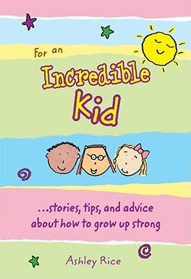 For an Incredible Kid: --Stories, Tips, and Advice about How to Grow Up Strong by Rice, Ashley