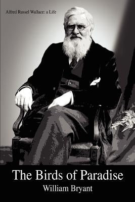 The Birds of Paradise: Alfred Russel Wallace: a Life by Bryant, William