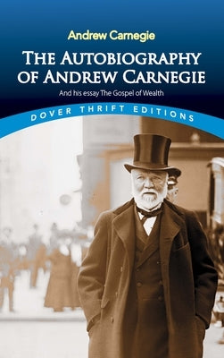 The Autobiography of Andrew Carnegie and His Essay the Gospel of Wealth by Carnegie, Andrew