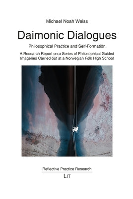 Daimonic Dialogues Philosophical Practice and Self-Formation: A Research Report on a Series of Philosophical Guided Imageries Carried Out at a Norwegi by Weiss, Michael Noah