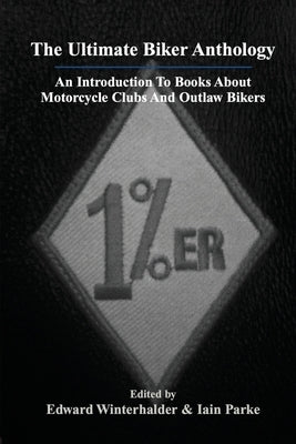 The Ultimate Biker Anthology: An Introduction To Books About Motorcycle Clubs And Outlaw Bikers by Winterhalder, Edward