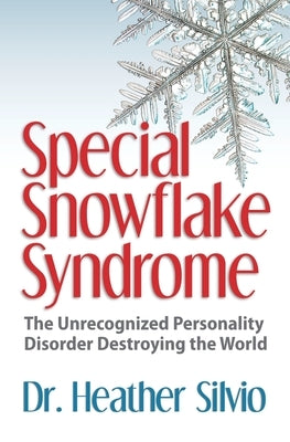 Special Snowflake Syndrome: The Unrecognized Personality Disorder Destroying the World by Silvio, Heather