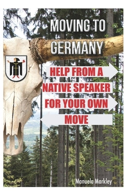 Moving to Germany: Help from a native speaker for your own move by Markley, Manuela