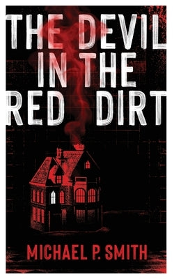 The Devil in the Red Dirt: Divided in Life. Unified in Murder by Smith, Michael P.