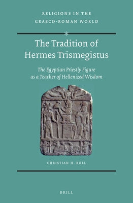 The Tradition of Hermes Trismegistus: The Egyptian Priestly Figure as a Teacher of Hellenized Wisdom by Bull, Christian H.
