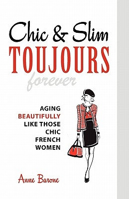Chic & Slim Toujours: Aging Beautifully Like Those Chic French Women by Barone, Anne