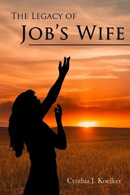 The Legacy of Job's Wife: A Story of Love and Forgiveness by Koelker, Cynthia